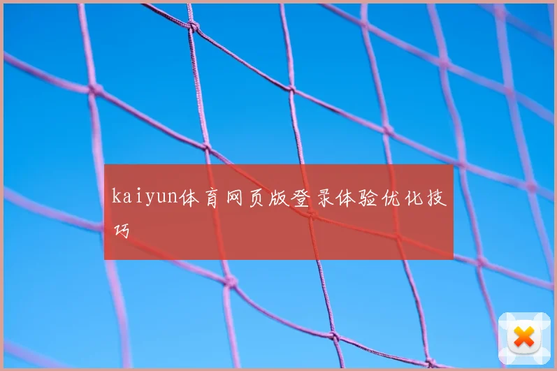 kaiyun体育网页版登录体验优化技巧