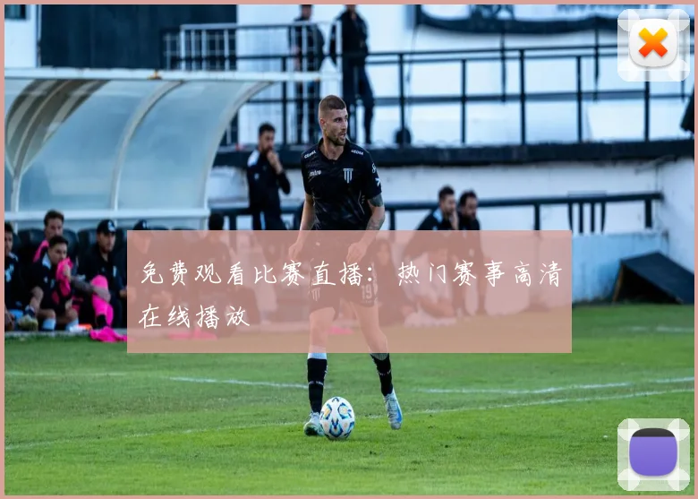 免费观看比赛直播:热门赛事高清在线播放