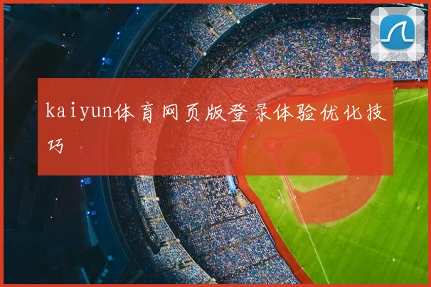 kaiyun体育网页版登录体验优化技巧