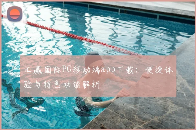 汇赢国际PG移动端app下载:便捷体验与特色功能解析