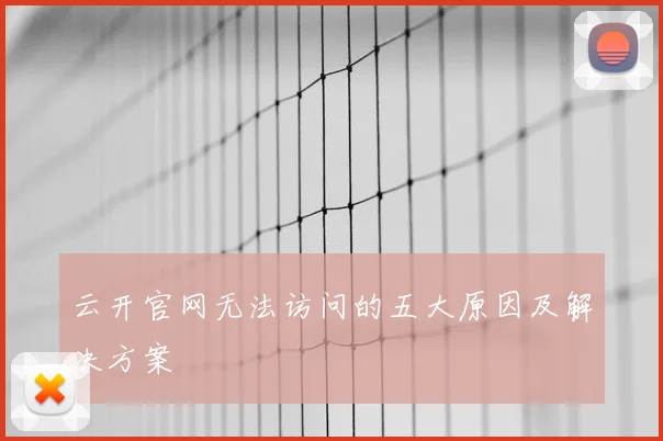 云开官网无法访问的五大原因及解决方案
