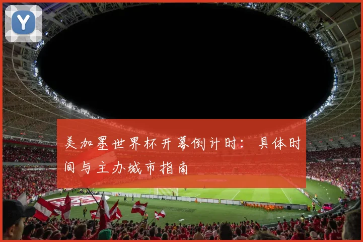 美加墨世界杯开幕倒计时:具体时间与主办城市指南