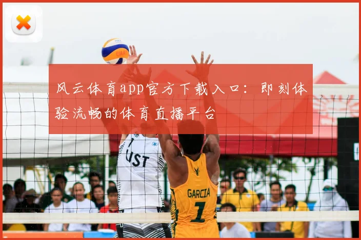 风云体育app官方下载入口：即刻体验流畅的体育直播平台