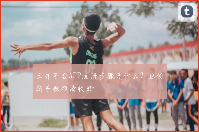 云开平台APP注册步骤是什么?这份新手教程请收好