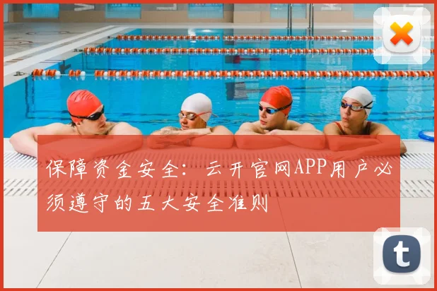 保障资金安全:云开官网APP用户必须遵守的五大安全准则