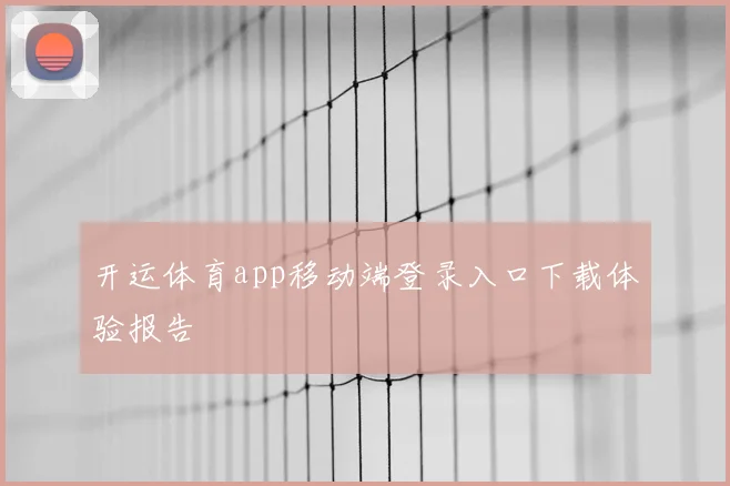 开运体育app移动端登录入口下载体验报告