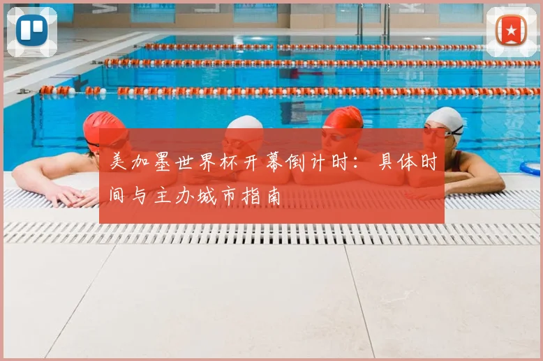 美加墨世界杯开幕倒计时:具体时间与主办城市指南
