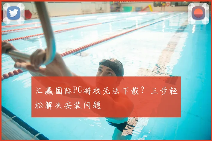 汇赢国际PG游戏无法下载？三步轻松解决安装问题