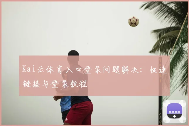Kai云体育入口登录问题解决：快速链接与登录教程
