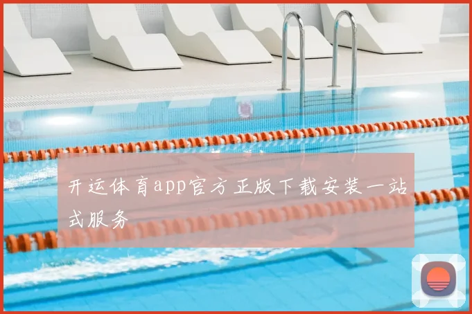 开运体育app官方正版下载安装一站式服务