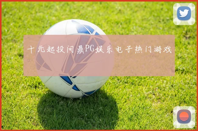 十元起投问鼎PG娱乐电子热门游戏