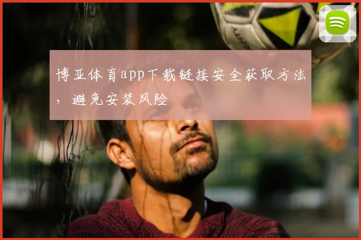 博亚体育app下载链接安全获取方法，避免安装风险