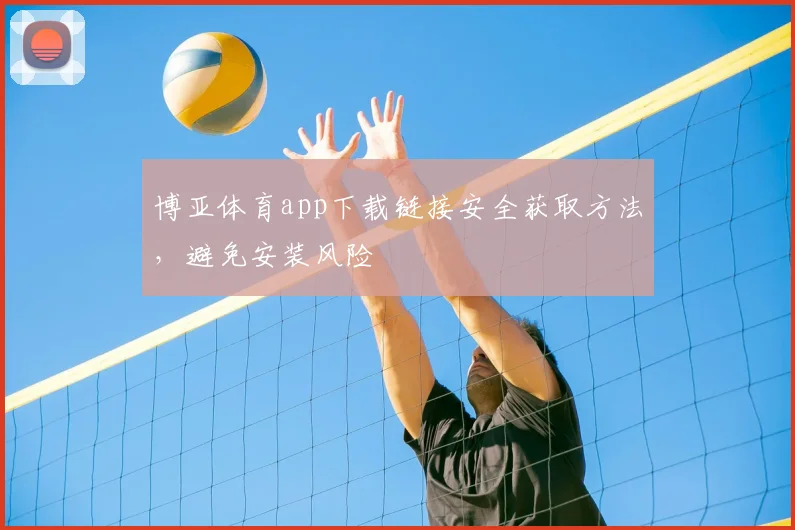 博亚体育app下载链接安全获取方法，避免安装风险