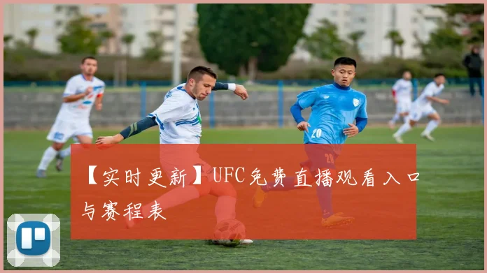 【实时更新】UFC免费直播观看入口与赛程表