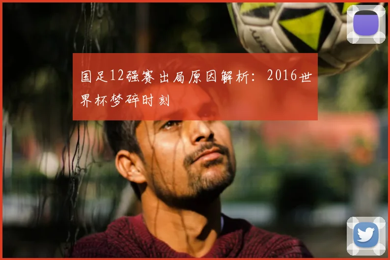国足12强赛出局原因解析：2016世界杯梦碎时刻